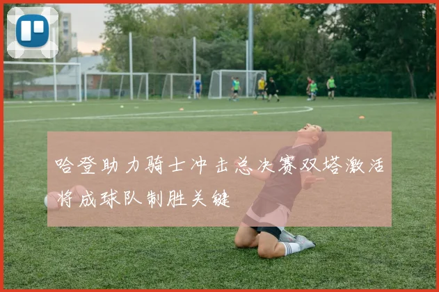哈登助力骑士冲击总决赛双塔激活将成球队制胜关键