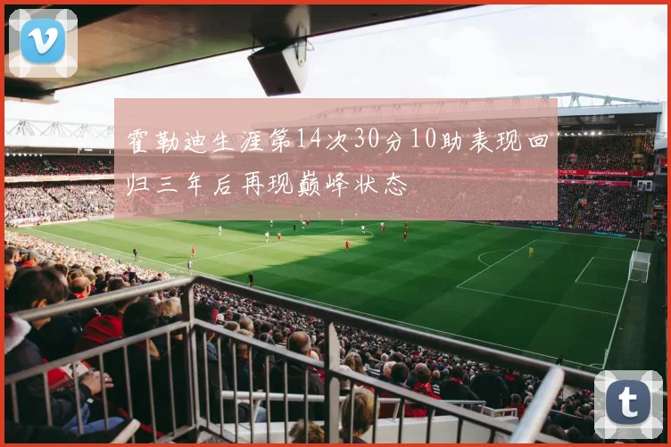 霍勒迪生涯第14次30分10助表现回归三年后再现巅峰状态