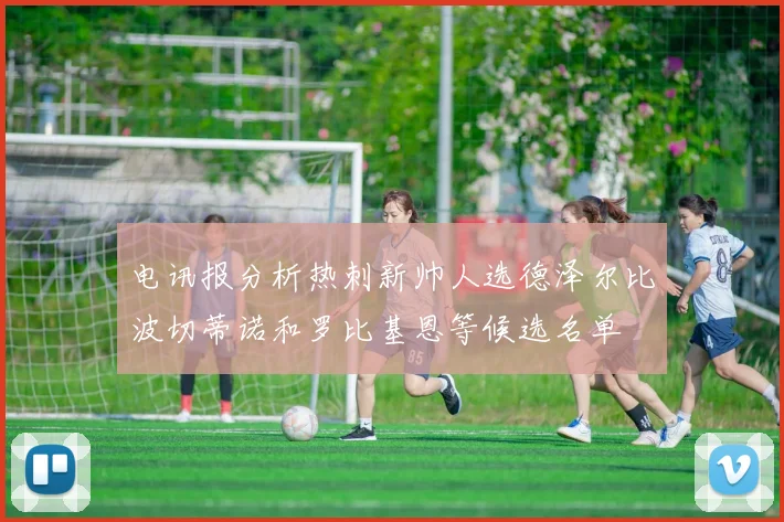 电讯报分析热刺新帅人选德泽尔比波切蒂诺和罗比基恩等候选名单