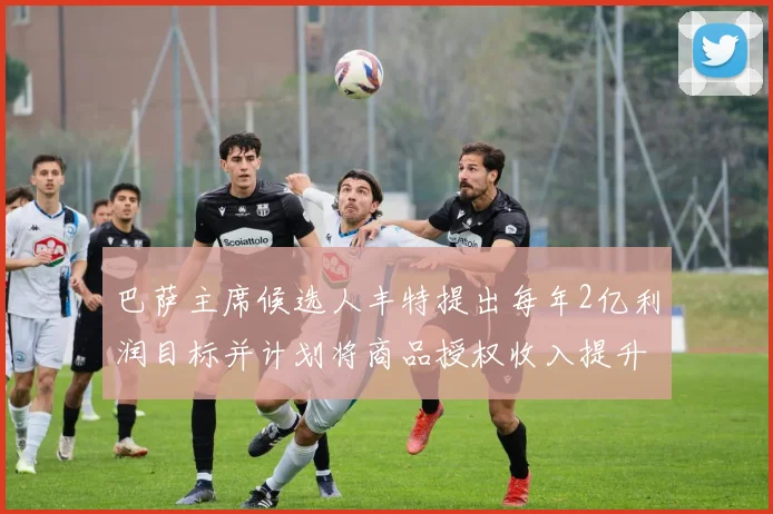 巴萨主席候选人丰特提出每年2亿利润目标并计划将商品授权收入提升至4亿