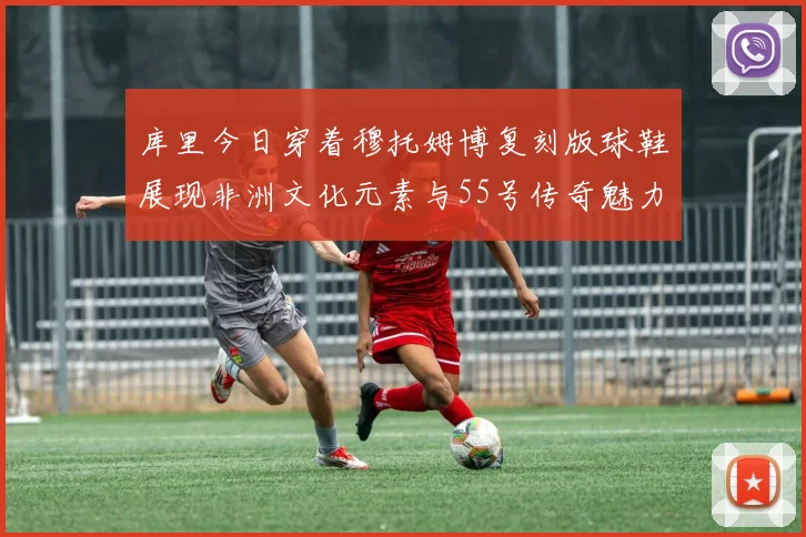 库里今日穿着穆托姆博复刻版球鞋展现非洲文化元素与55号传奇魅力