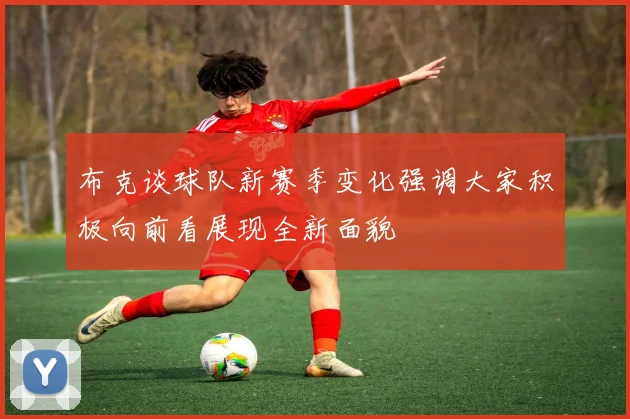 布克谈球队新赛季变化强调大家积极向前看展现全新面貌