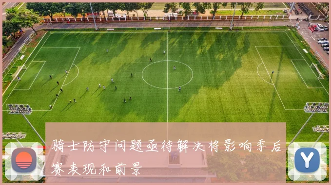 骑士防守问题亟待解决将影响季后赛表现和前景