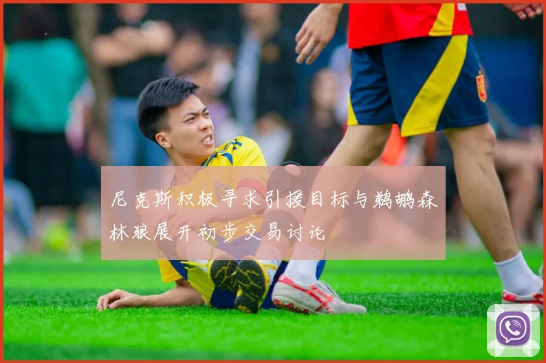 尼克斯积极寻求引援目标与鹈鹕森林狼展开初步交易讨论