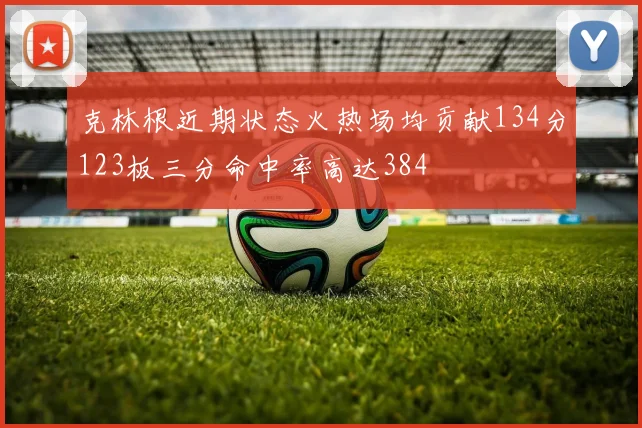 克林根近期状态火热场均贡献134分123板三分命中率高达384