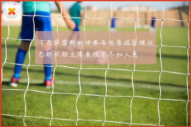 卡尼萨雷斯批评弗洛伦蒂诺管理状态起伏称主席表现不尽如人意