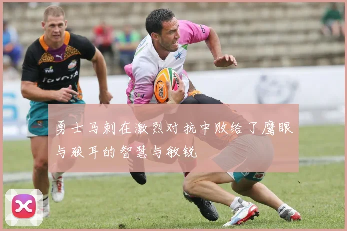 勇士马刺在激烈对抗中败给了鹰眼与狼耳的智慧与敏锐