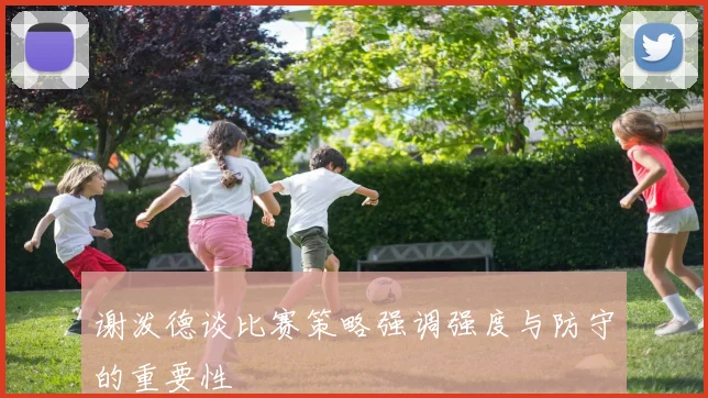 谢泼德谈比赛策略强调强度与防守的重要性