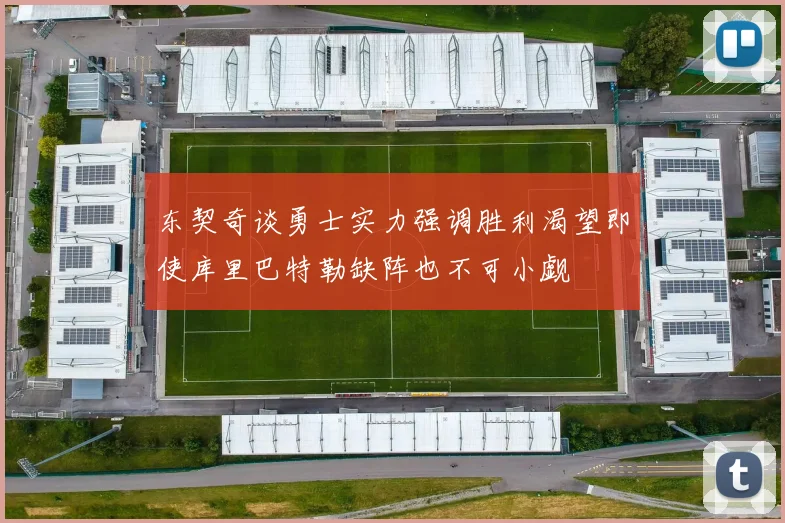 东契奇谈勇士实力强调胜利渴望即使库里巴特勒缺阵也不可小觑