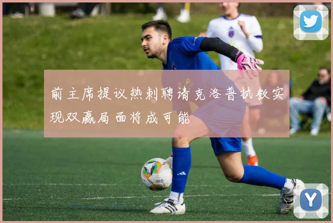 前主席提议热刺聘请克洛普执教实现双赢局面将成可能