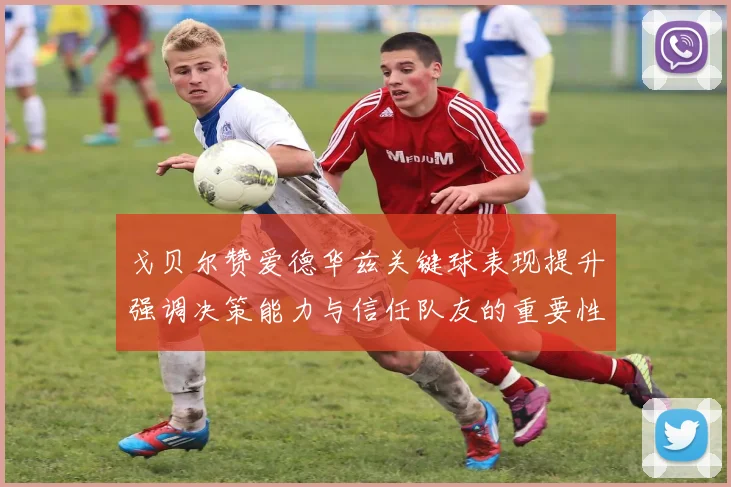 戈贝尔赞爱德华兹关键球表现提升强调决策能力与信任队友的重要性