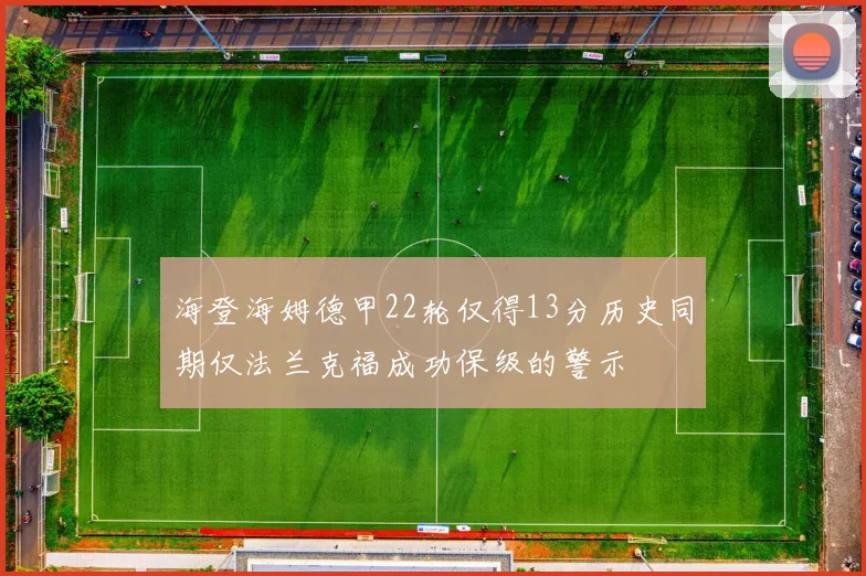 海登海姆德甲22轮仅得13分历史同期仅法兰克福成功保级的警示