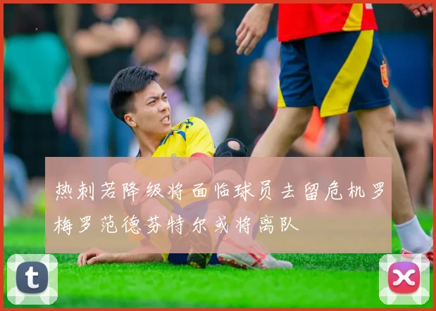 热刺若降级将面临球员去留危机罗梅罗范德芬特尔或将离队