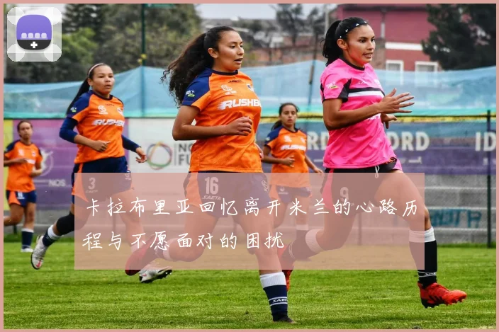 卡拉布里亚回忆离开米兰的心路历程与不愿面对的困扰